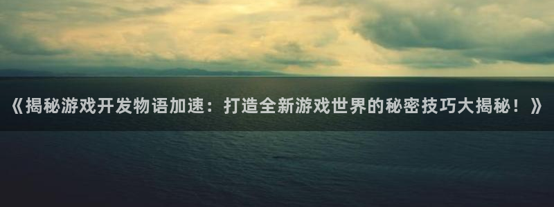 沐鸣科技有限公司：《揭秘游戏开发物语加速