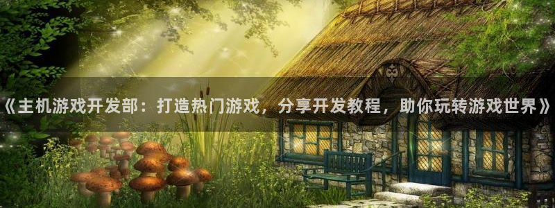 沐鸣3注册代理：《主机游戏开发部：打造热