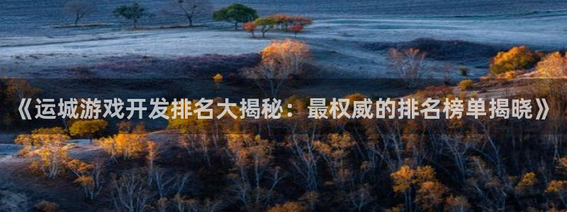 沐鸣1平台：《运城游戏开发排名大揭秘：最