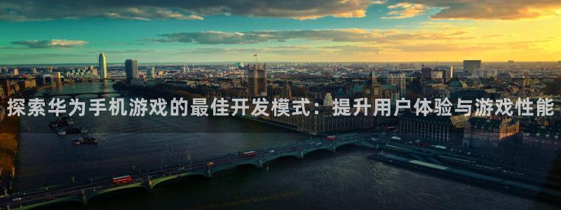 沐鸣平台代理：探索华为手机游戏的最佳开发