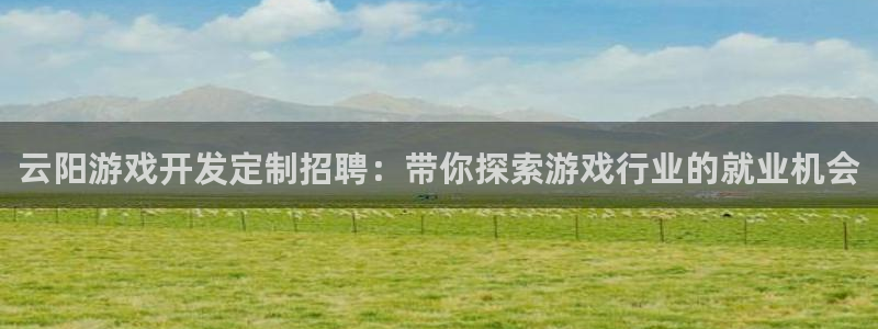 沐鸣平台注册资金多少钱：云阳游戏开发定制