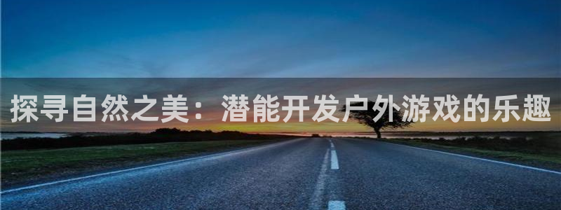 沐鸣平台招商怎么样：探寻自然之美：潜能开
