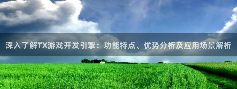 沐鸣娱乐app：深入了解TX游戏开发引擎