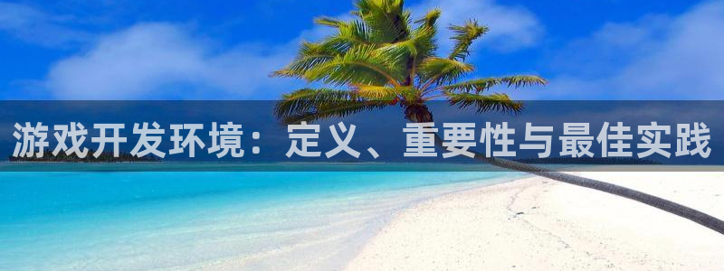 沐鸣平台招商怎么样：游戏开发环境：定义、