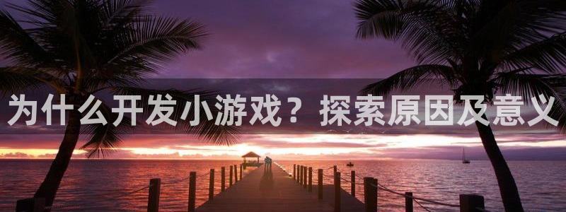 沐鸣娱乐平台大不大：为什么开发小游戏？探