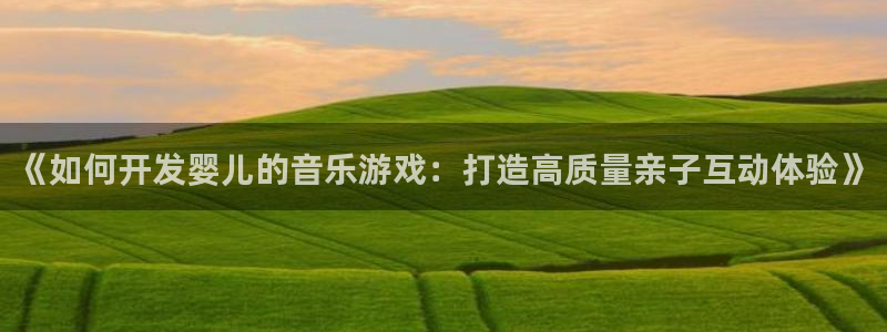 沐鸣娱乐ll官网：《如何开发婴儿的音乐游