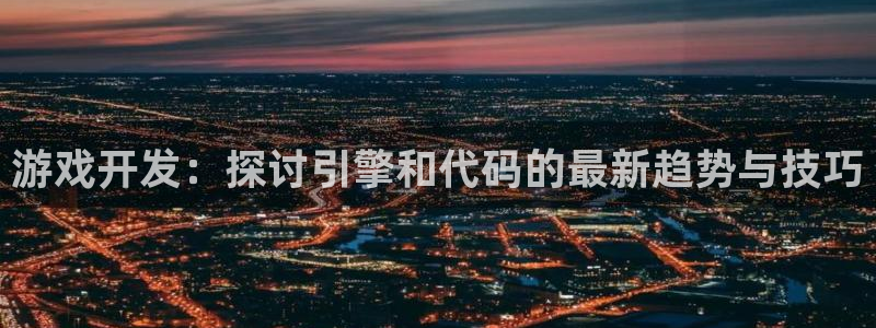 沐鸣3注册代理：游戏开发：探讨引擎和代码
