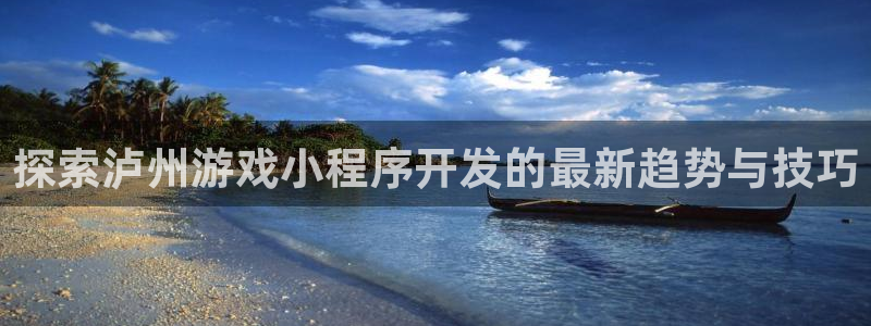 沐鸣娱乐官方网站首页：探索泸州游戏小程序