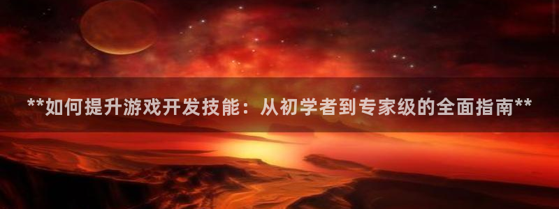 沐鸣注册：**如何提升游戏开发技能：从初