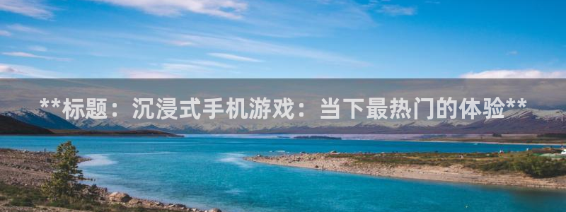 沐鸣注册：**标题：沉浸式手机游戏：当下