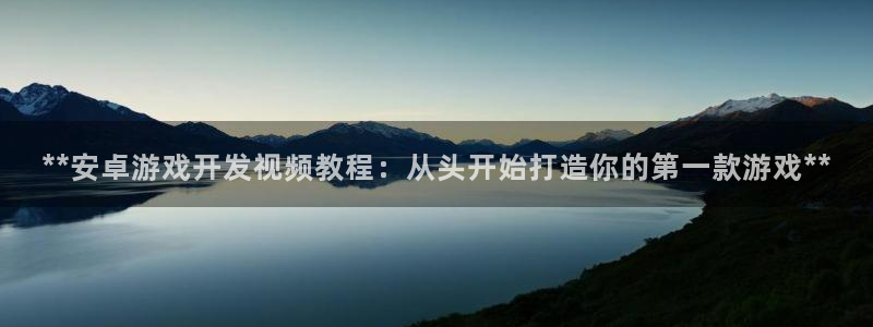 沐鸣app：**安卓游戏开发视频教程：从