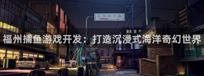 沐鸣app：福州捕鱼游戏开发：打造沉浸式