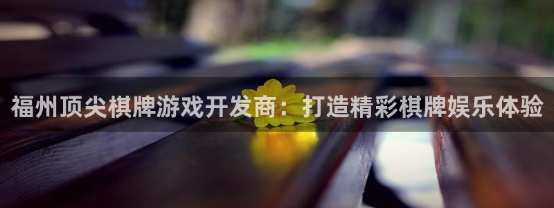 沐鸣登录地址：福州顶尖棋牌游戏开发商：打