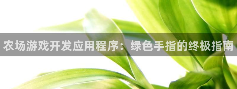 沐鸣3平台登录：农场游戏开发应用程序：绿