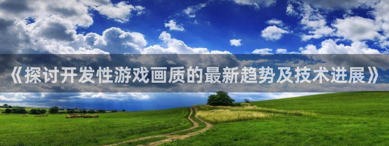 沐鸣注册注册：《探讨开发性游戏画质的最新