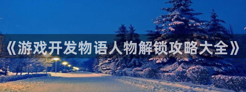 沐鸣平台招商：《游戏开发物语人物解锁攻略