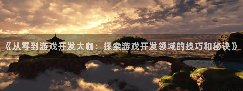 沐鸣娱乐1登录：《从零到游戏开发大咖：探