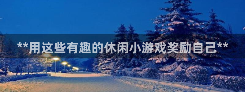 沐鸣娱乐注册平台官网：**用这些有趣的休