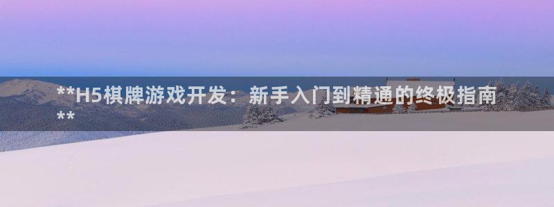沐鸣娱乐官网1：**H5棋牌游戏开发：新