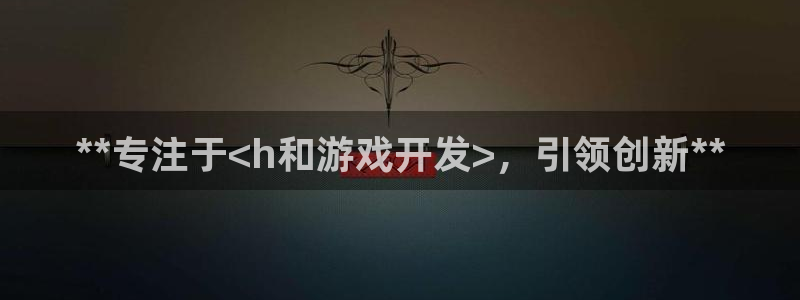 沐鸣娱乐官方平台怎么样：**专注于<h和