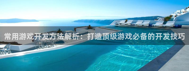 沐鸣1登录：常用游戏开发方法解析：打造顶