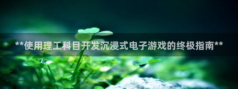 沐鸣网址注册：**使用理工科目开发沉浸式