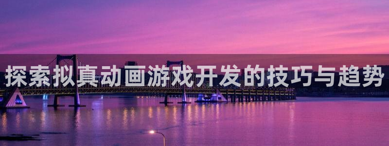 沐鸣娱乐平台登录入口官网网址：探索拟真动