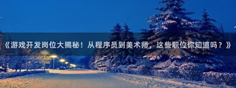 沐鸣平台app下载：《游戏开发岗位大揭秘